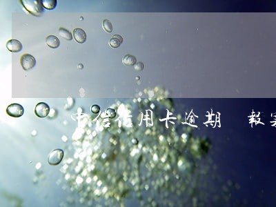 中信信用卡逾期 报案金额 中信信用卡逾期 报案金额